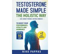 Testosterone Made Simple the Holistic Way: Natural Remedies to Boost Performance, Vitality, and Hormones in less than 15 days For Men of All Ages + Fix Erectile Dysfunction & Fertility (Health)