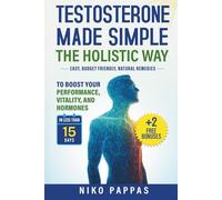 Testosterone Made Simple the Holistic Way: Natural Remedies to Boost Performance, Vitality, and Hormones in less than 15 days For Men of All Ages + Fix Erectile Dysfunction & Fertility (Health)