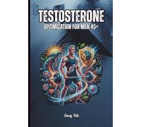 TESTOSTERONE OPTIMIZATION FOR MEN 40+ Reclaim Your Energy, Strength, and Vitality Through Science-Backed Strategies Tips and Ideas to Better Life at Any Age: For Adults and Seniors