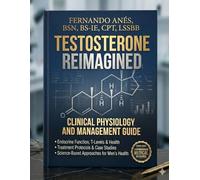 TESTOSTERONE REIMAGINED: Testosterone Decoded. An Evidence-Based Guide to Hormone Health, Diagnosis, and Modern Treatment