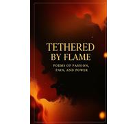 TETHERED BY FLAME: Poems of Passion, Pain, and Power
