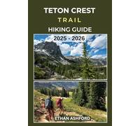 TETON CREST TRAIL HIKING GUIDE 2025 - 2026: Epic Trails, Insider Tips, and Complete Hiking Guide to Wyoming’s Most Iconic Backcountry Route (The Explorer’s Footpath Series)