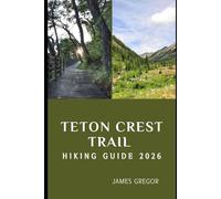 TETON CREST TRAIL HIKING GUIDE 2026: Epic Ridges, Alpine Wonders, and Expert Trail Strategies for Your 2026 Teton Crest Journey