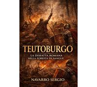 Teutoburgo: La disfatta romana nella foresta di sangue (Le grandi battaglie di Roma antica)