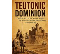 Teutonic Dominion: The Epic Story of the Teutonic Knights' rise, wars, and survival from Crusades to modern day (Core History Short Read)