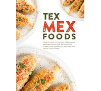 Tex Mex Foods: From Tucson to Phoenix; Traditional Arizona Recipes for Wet Burritos, Flank Steak, Sopapillas, Ground Beef Tacos, Plus Others (2nd Edition)