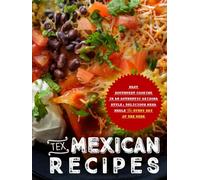 Tex Mexican Recipes: Easy Southwest Cooking in an Authentic Arizona Style; Delicious Mesa Meals for Every Day of the Week (2nd Edition)