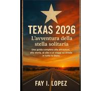 Texas 2026 - L'avventura della stella solitaria: Una guida completa alle attrazioni, alla storia, al cibo e ai viaggi su strada in tutto lo Stato
