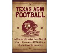 Texas A&M Football: A Comprehensive Post World War II Chronicle Of National Championship Seasons (College Football Rivalries)
