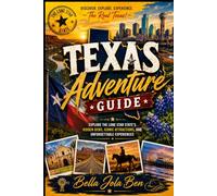 Texas Adventure Guide: Explore the Lone Star State's Hidden Gems, Iconic Attractions, and Unforgettable Experiences