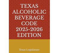 TEXAS ALCOHOLIC BEVERAGE CODE 2025-2026 EDITION