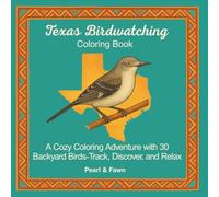 Texas Birdwatching Coloring Book: A Cozy Coloring Adventure with 30 Backyard Birds-Track, Discover, and Relax