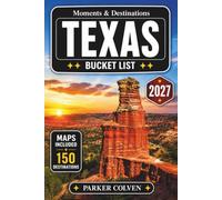 Texas Bucket List: Discover 150 Hill Country Drives, Desert Landscapes, Gulf Coast Beaches, Wild West Towns, State Park Adventures, and Legendary Lone Star Experiences