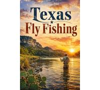 Texas Fly Fishing: A Complete Guide to Fly Fishing the Lone Star State