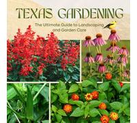 Texas Gardening: The Ultimate Guide to Landscaping and Garden Care