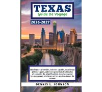 TEXAS GUIDE DE VOYAGE 2026-2027: Itinéraires d'initiés, trésors cachés, road trips pittoresques, adresses gourmandes locales et conseils de ... visiteurs et les explorateurs de retour