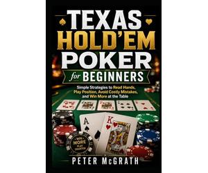 Texas Hold’em Poker for Beginners: Simple Strategies to Read Hands, Play Position, Avoid Costly Mistakes, and Win More at the Table (Casino Games Mastery)