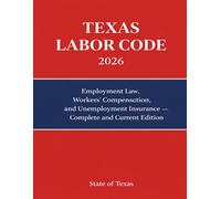 Texas Labor Code 2026: Employment Law, Workers’ Compensation and Unemployment Insurance - Complete and Current Edition