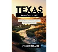 Texas Reiseführer 2025: Reise durch Texas: Sehenswürdigkeiten, Wunder und Reisetipps