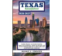 TEXAS REISEFÜHRER 2026-2027: Insider-Routen, versteckte Juwelen, malerische Roadtrips, lokale Restaurants und clevere Planungstipps für Erstbesucher und wiederkehrende Entdecker