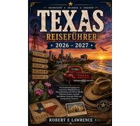 TEXAS REISEFÜHRER 2026 - 2027: Von Sonnenuntergängen im texanischen Hügelland bis zu Küstenabschnitten am Golf von Mexiko: Malerische Routen, ... Städte und unvergessliche Abenteuer