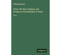 Texas: The Rise, Progress, and Prospects of the Republic of Texas: Vol. I