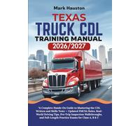 TEXAS TRUCK CDL Training ManuaL 2026/2027: A Complete Hands-On Guide to Mastering the Written and Skills Tests - Updated FMCSA Rules, Real-World ... Full-Length Practice Exams for Class A, B & C