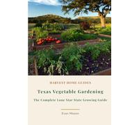 Texas Vegetable Gardening: The Complete Guide to Growing Vegetables in the Lone Star State: Month-by-Month Planting Calendar, Zone 7-10 Growing Guide, ... and Gulf Coast Texas (Harvest Home Guides)