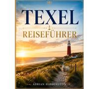 TEXEL REISEFÜHRER 2026: Der ultimative Reiseführer für die Watteninseln der Niederlande: Endlose Strände, malerische Radwege, Küstendörfer, Dünen, ... Küche und authentische Inselerlebnisse