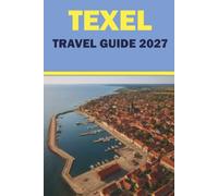 TEXEL TRAVEL GUIDE 2027: Cycling Routes, Beaches, Birdwatching, Seal Spotting, Local Dining, Maps, and Itineraries for the Netherlands