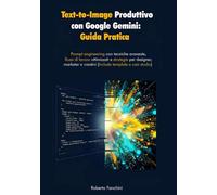 Text-to-Image produttivo con Google Gemini: Guida Pratica: Prompt engineering con tecniche avanzate, flussi di lavoro ottimizzati e strategie per designer, marketer e creativi