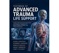 Textbook Of Advanced Trauma Life Support: Evidence-Based Assessment, Resuscitation, and Emergency Management for Medical Students, Residents, and Trauma Practitioners