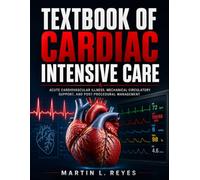 Textbook Of Cardiac Intensive Care: Acute Cardiovascular Illness, Mechanical Circulatory Support,and Post-Procedural Management