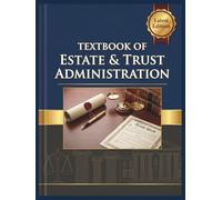 TEXTBOOK OF ESTATE & TRUST ADMINISTRATION: The Step-by-Step Blueprint for Executors and Trustees: How to Navigate Probate, Defeat Creditors, Master IRS Taxes, and Distribute Assets with Confidence