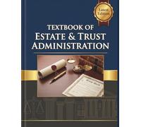 TEXTBOOK OF ESTATE & TRUST ADMINISTRATION: The Step-by-Step Blueprint for Executors and Trustees: How to Navigate Probate, Defeat Creditors, Master IRS Taxes, and Distribute Assets with Confidence