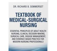 TEXTBOOK OF MEDICAL-SURGICAL NURSING: Essential Principles of Adult Health Nursing, Clinical Decision-Making, Surgical Care, Disease Management, and ... Practice for Modern Nursing Professionals