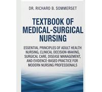 TEXTBOOK OF MEDICAL-SURGICAL NURSING: Essential Principles of Adult Health Nursing, Clinical Decision-Making, Surgical Care, Disease Management, and ... Practice for Modern Nursing Professionals