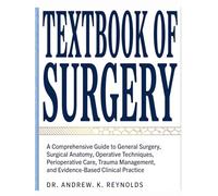 TEXTBOOK OF SURGERY: A Comprehensive Guide to General Surgery, Surgical Anatomy, Operative Techniques, Perioperative Care, Trauma Management, and Evidence-Based Clinical Practice