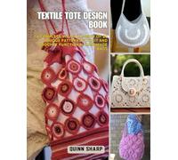 Textile Tote Design Book: A Complete Visual Journey of 20 Unique Patterns to Knit and Crochet Functional Handmade Bags
