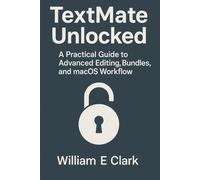 TextMate Unlocked: A Practical Guide to Advanced Editing, Bundles, and macOS Workflow