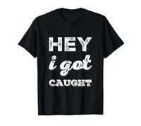 Texto de Humor Divertido Personas Divertidas Citas Divertidas Hey I Got Caught Camiseta