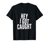 Texto de Humor Divertido Personas Divertidas Citas Divertidas Hey I Got Caught Camiseta