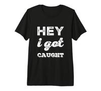 Texto de Humor Divertido Personas Divertidas Citas Divertidas Hey I Got Caught Camiseta Premium