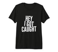 Texto de Humor Divertido Personas Divertidas Citas Divertidas Hey I Got Caught Camiseta Premium