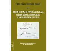 Textos para la historia del español XVII: Archivo Municipal de Castellón de la Plana: Selección, edición y análisis lingüístico de cartas ... Documentales: Documentos de Lingüística)