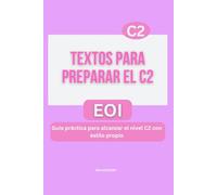 TEXTOS PARA PREPARAR EL C2: Guía práctica para alcanzar el nivel C2 con estilo propio. Serie de libros para aprobar la EOI