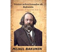 Textos seleccionados de Bakunin: Comprender el Anarquismo desde su pionero.