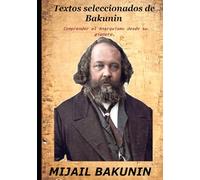 Textos seleccionados de Bakunin: Comprender el Anarquismo desde su pionero.