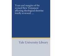 Texts and margins of the revised New Testament affecting theological doctrine briefly reviewed. ...