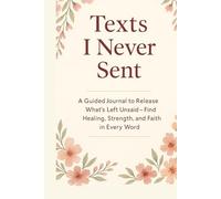 Texts I Never Sent: A Guided Journal to Release What’s Left Unsaid - Find Healing, Strength, and Faith in Every Word